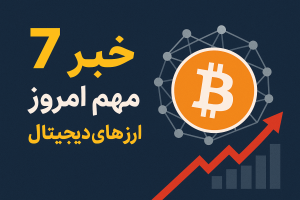 هفت خبر کلیدی امروز در دنیای ارزهای دیجیتال